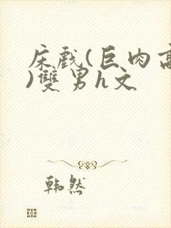 床戏(巨肉高h)双男h文