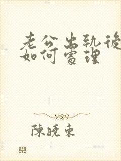 老公出轨后妻子如何处理