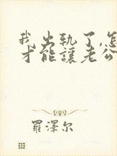 我出轨了,怎样才能让老公原谅