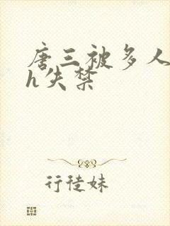 唐三被多人玩弄h失禁