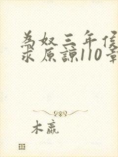 为奴三年侯府跪求原谅110章大结局