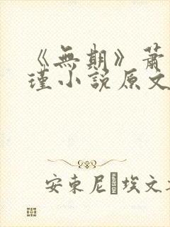 《无期》萧岚顾瑾小说原文