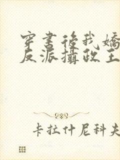 穿书后我娇养了反派摄政王全集