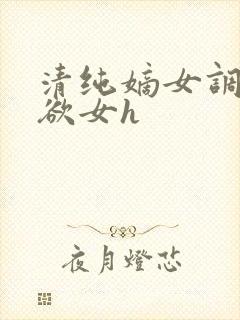 清纯嫡女调教成欲女h