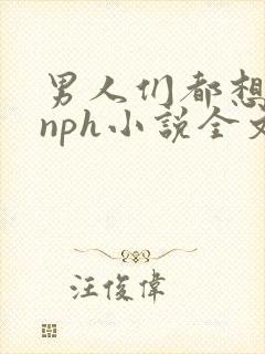 男人们都想日她nph小说全文免费阅读无弹窗