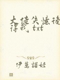 大佬失忆后只记得我 txt