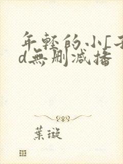 年轻的小[子hd无删减播