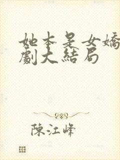她本是女娇娥短剧大结局