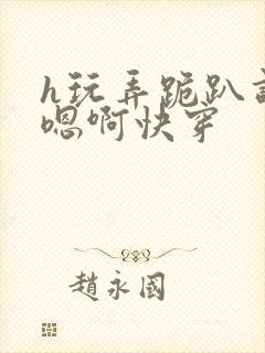 h玩弄跪趴调教嗯啊快穿