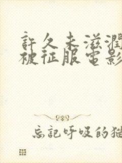 许久未滋润人妻被征服电影