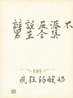 谁说反派不能当男主全集