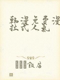 韩漫免费漫画下拉式人气