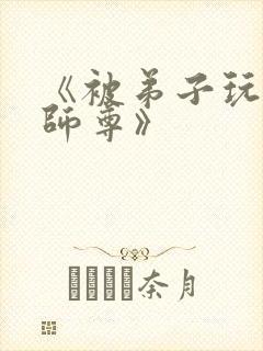 《被弟子玩弄的师尊》