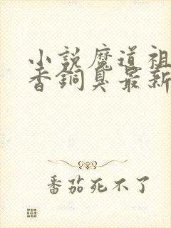 小说魔道祖师墨香铜臭最新章节列表免费