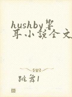 hushby响耳小说全文免费阅读