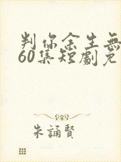 判你余生无归途60集短剧免费观看
