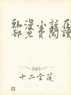 韩漫小说在线全部免费阅读