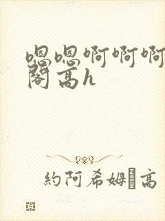 嗯嗯啊啊啊笔趣阁高h