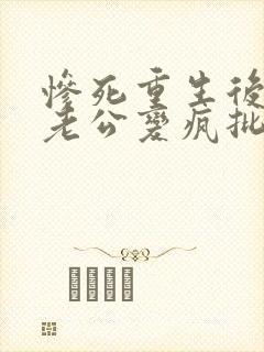 惨死重生后冰山老公变疯批了的小说