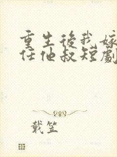 重生后我嫁了前任他叔短剧免费观看