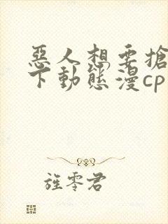 恶人想要抢救一下动态漫cp
