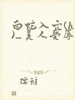 白蛇入穴(h慎)_美人受辱记(h,np)