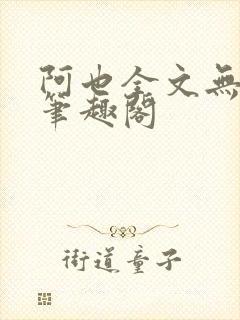 阿也全文无删减笔趣阁