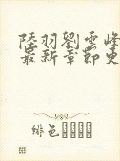 陆羽刘云峰小说最新章节更新