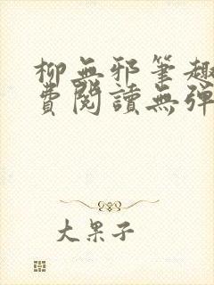 柳无邪笔趣阁免费阅读无弹窗