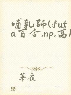 哺乳师(futa百合,np,高h)封面