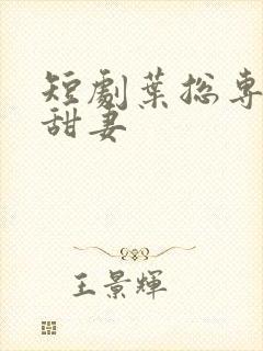 短剧叶总专属小甜妻