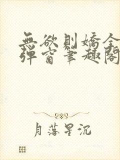 无欲则娇全文无弹窗笔趣阁