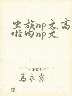 虫族np文高h啪肉np文