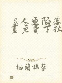 《人鱼陷落》漫画免费下拉式
