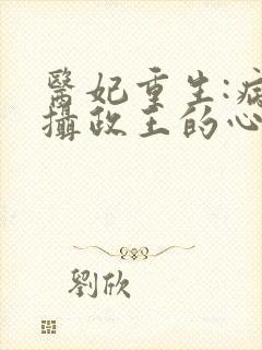 医妃重生:病娇摄政王的心尖宠