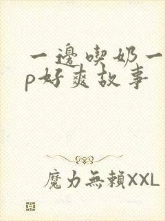 一边吃奶一边添p好爽故事