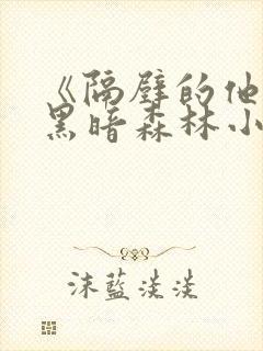 《隔壁的他by黑暗森林小说笔趣》