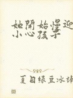 她开始慢迎迎合小心孩子