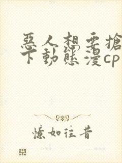 恶人想要抢救一下动态漫cp
