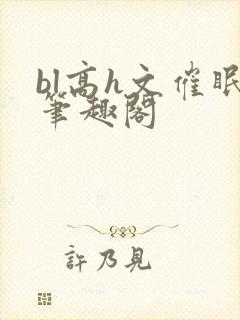 bl高h文催眠笔趣阁