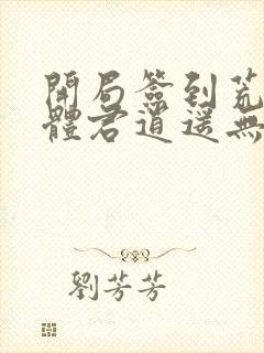 开局签到荒古圣体君逍遥无弹窗