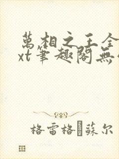 万相之王全本txt笔趣阁无弹窗