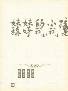 妹妹的小孩怎么称呼我,我是姐姐
