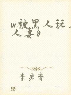 w被黑人玩弄的人妻》