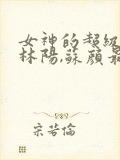 女神的超级赘婿林阳,苏颜最新章节列表封面