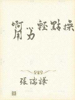 啊…轻点操…啊用力封面