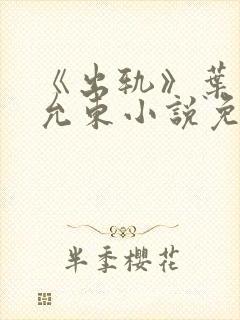 《出轨》叶真秦允东小说免费阅读下