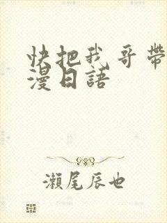 快把我哥带走动漫日语