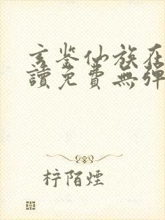 玄鉴仙族在线阅读免费无弹窗