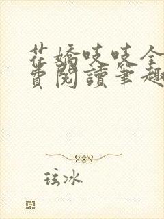 花娇吱吱全文免费阅读笔趣阁